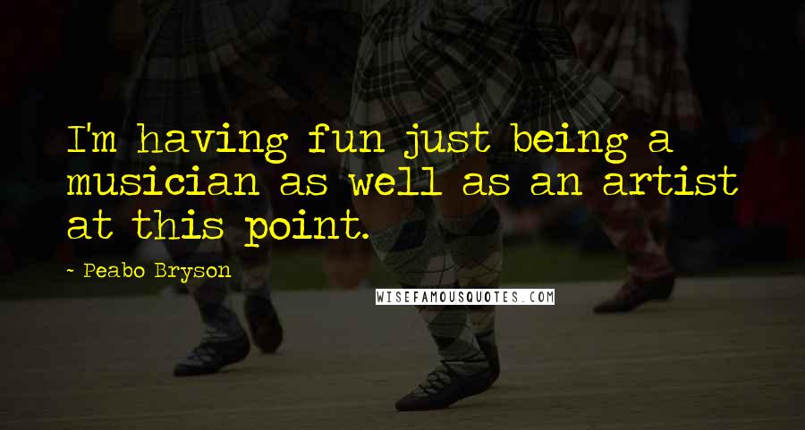 Peabo Bryson Quotes: I'm having fun just being a musician as well as an artist at this point.