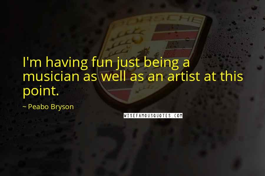 Peabo Bryson Quotes: I'm having fun just being a musician as well as an artist at this point.