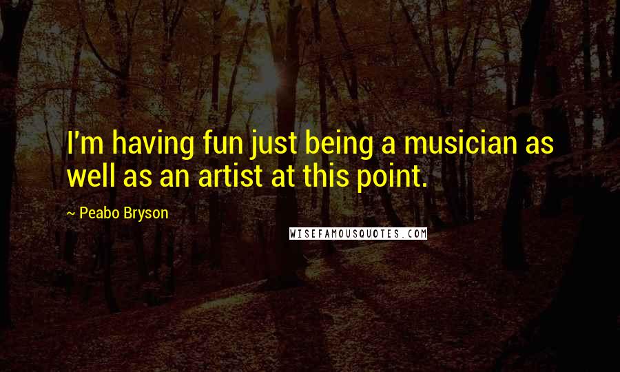 Peabo Bryson Quotes: I'm having fun just being a musician as well as an artist at this point.