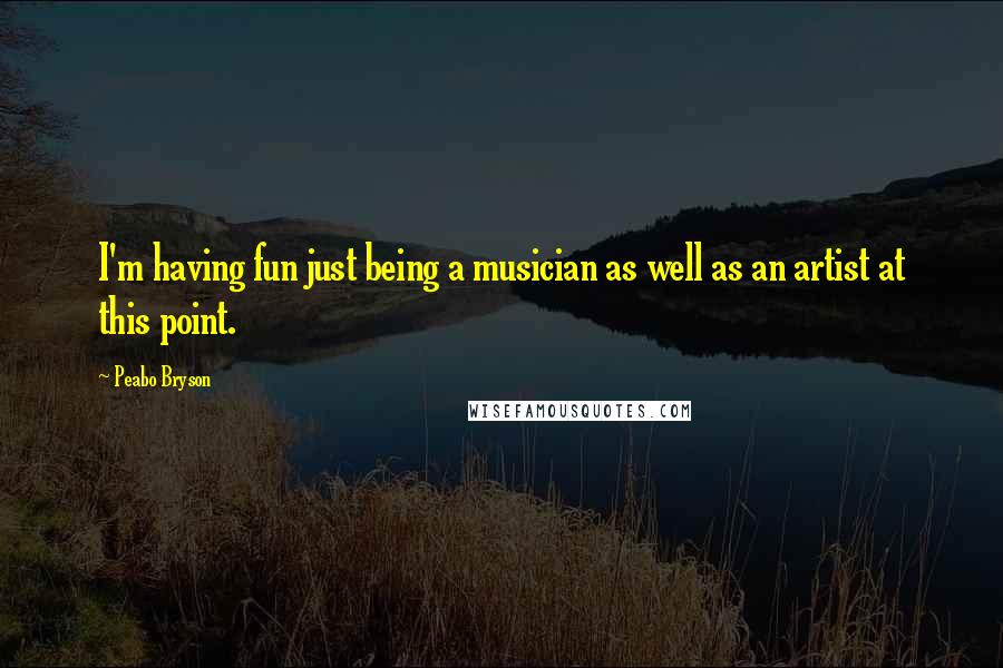 Peabo Bryson Quotes: I'm having fun just being a musician as well as an artist at this point.