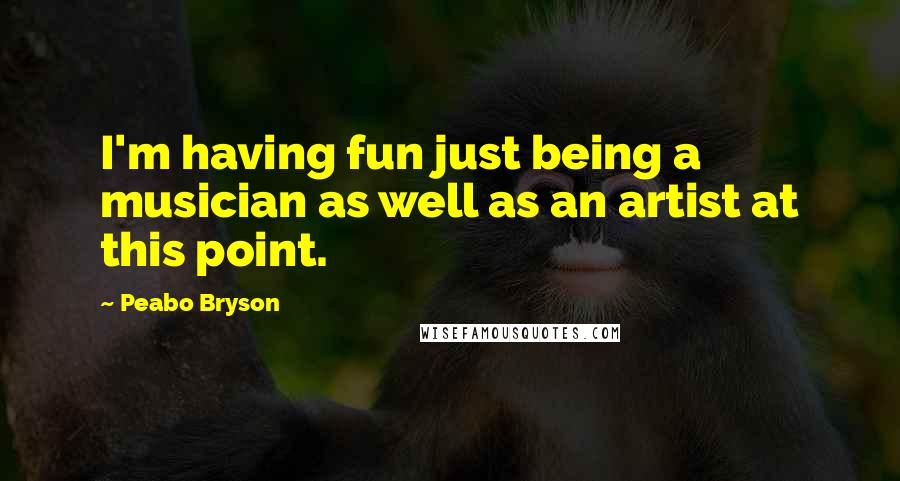 Peabo Bryson Quotes: I'm having fun just being a musician as well as an artist at this point.