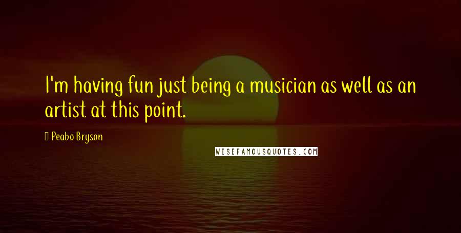 Peabo Bryson Quotes: I'm having fun just being a musician as well as an artist at this point.