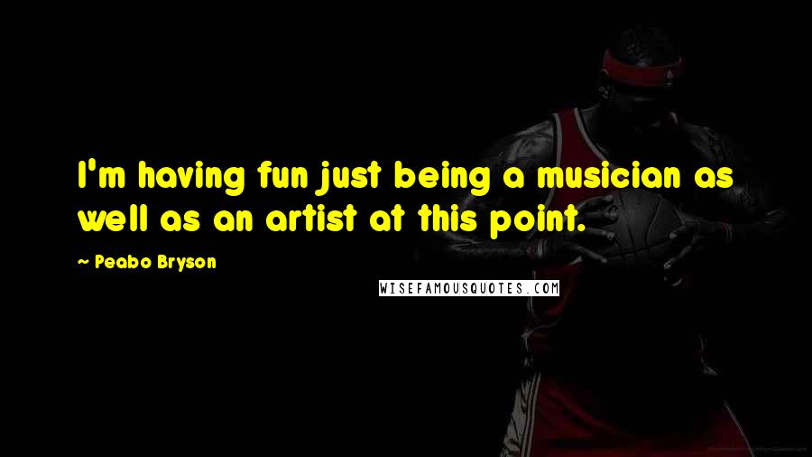 Peabo Bryson Quotes: I'm having fun just being a musician as well as an artist at this point.
