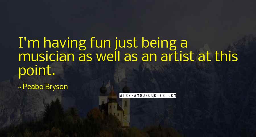 Peabo Bryson Quotes: I'm having fun just being a musician as well as an artist at this point.