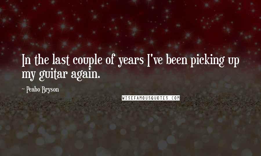 Peabo Bryson Quotes: In the last couple of years I've been picking up my guitar again.