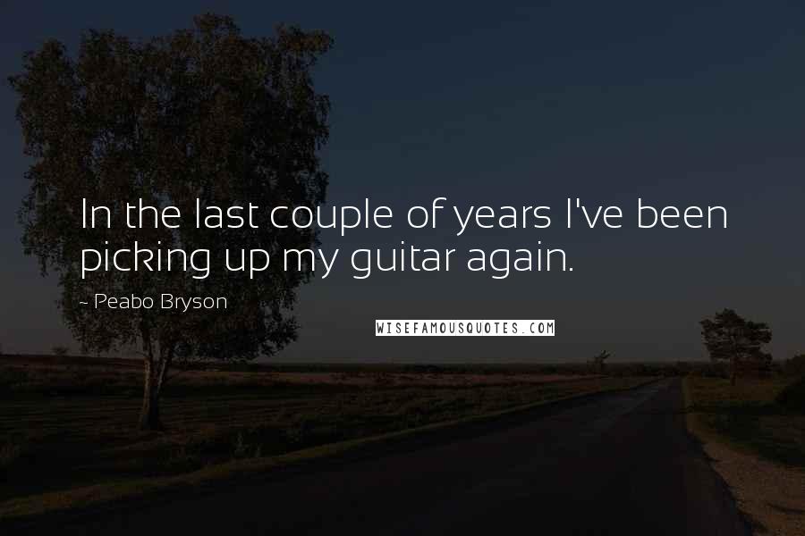 Peabo Bryson Quotes: In the last couple of years I've been picking up my guitar again.