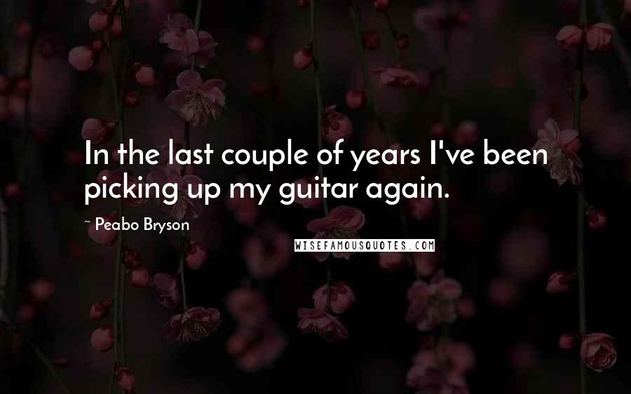 Peabo Bryson Quotes: In the last couple of years I've been picking up my guitar again.