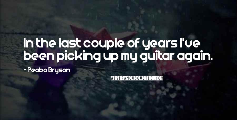 Peabo Bryson Quotes: In the last couple of years I've been picking up my guitar again.