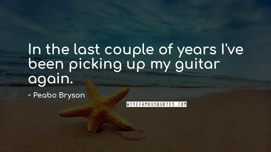 Peabo Bryson Quotes: In the last couple of years I've been picking up my guitar again.