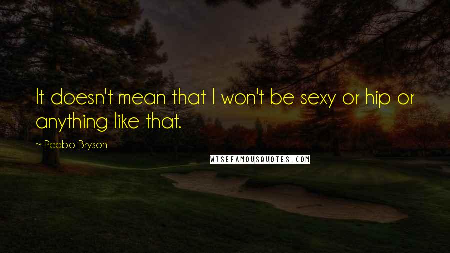 Peabo Bryson Quotes: It doesn't mean that I won't be sexy or hip or anything like that.