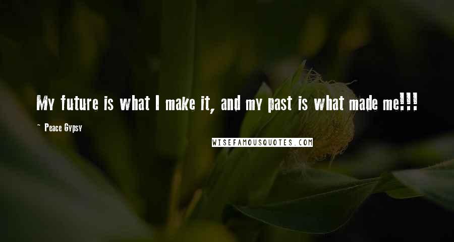 Peace Gypsy Quotes: My future is what I make it, and my past is what made me!!!