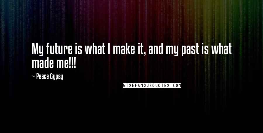 Peace Gypsy Quotes: My future is what I make it, and my past is what made me!!!