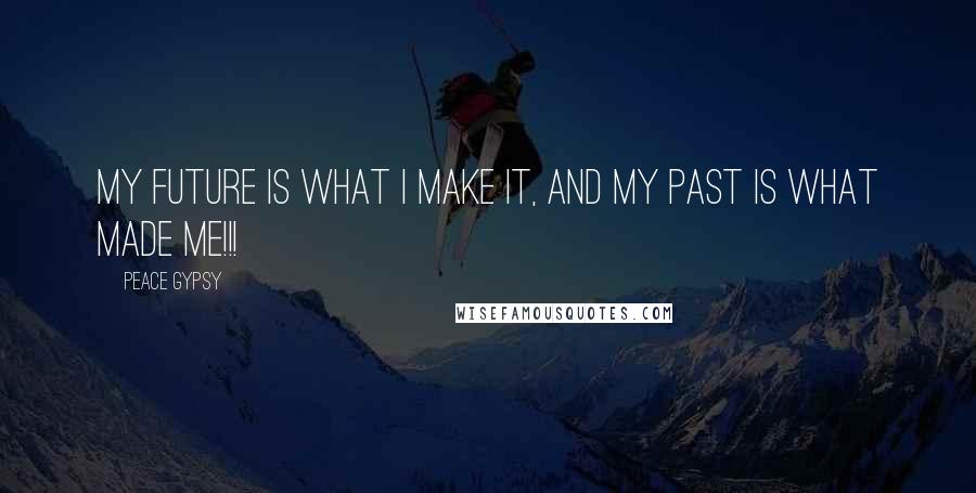 Peace Gypsy Quotes: My future is what I make it, and my past is what made me!!!