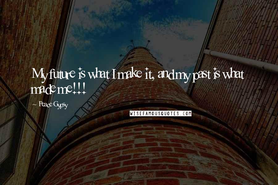 Peace Gypsy Quotes: My future is what I make it, and my past is what made me!!!