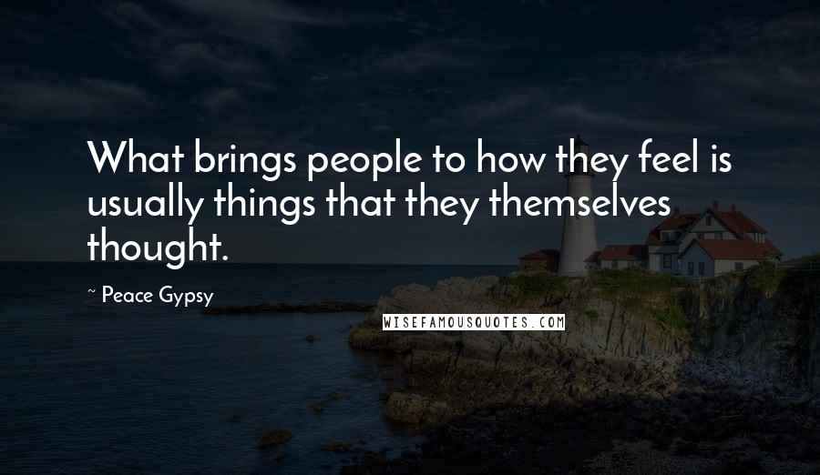 Peace Gypsy Quotes: What brings people to how they feel is usually things that they themselves thought.