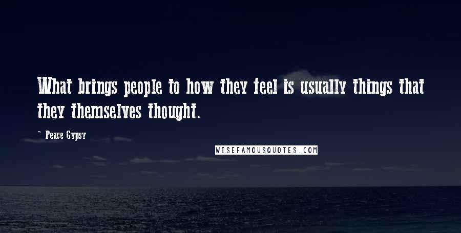 Peace Gypsy Quotes: What brings people to how they feel is usually things that they themselves thought.