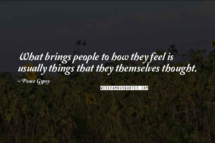 Peace Gypsy Quotes: What brings people to how they feel is usually things that they themselves thought.