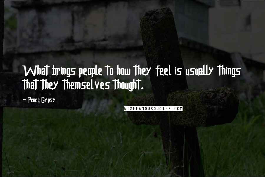 Peace Gypsy Quotes: What brings people to how they feel is usually things that they themselves thought.