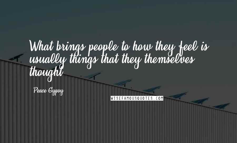 Peace Gypsy Quotes: What brings people to how they feel is usually things that they themselves thought.