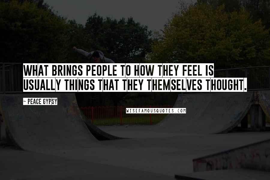 Peace Gypsy Quotes: What brings people to how they feel is usually things that they themselves thought.