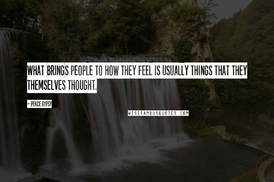 Peace Gypsy Quotes: What brings people to how they feel is usually things that they themselves thought.