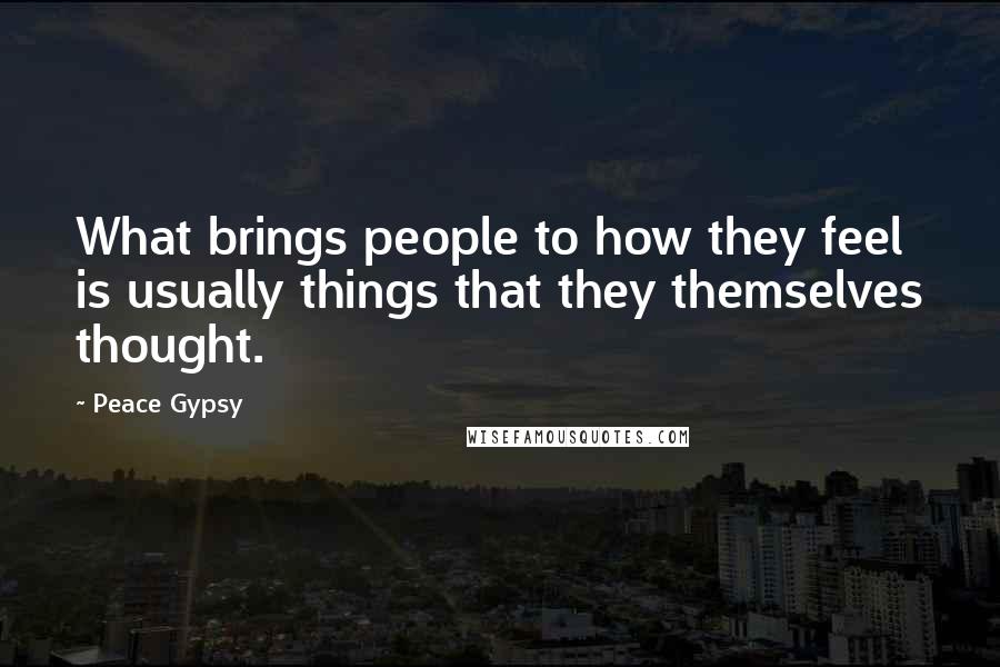 Peace Gypsy Quotes: What brings people to how they feel is usually things that they themselves thought.