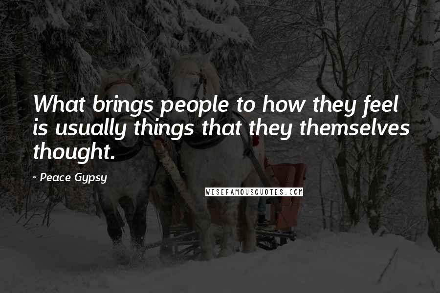Peace Gypsy Quotes: What brings people to how they feel is usually things that they themselves thought.
