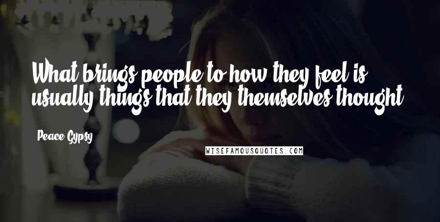 Peace Gypsy Quotes: What brings people to how they feel is usually things that they themselves thought.