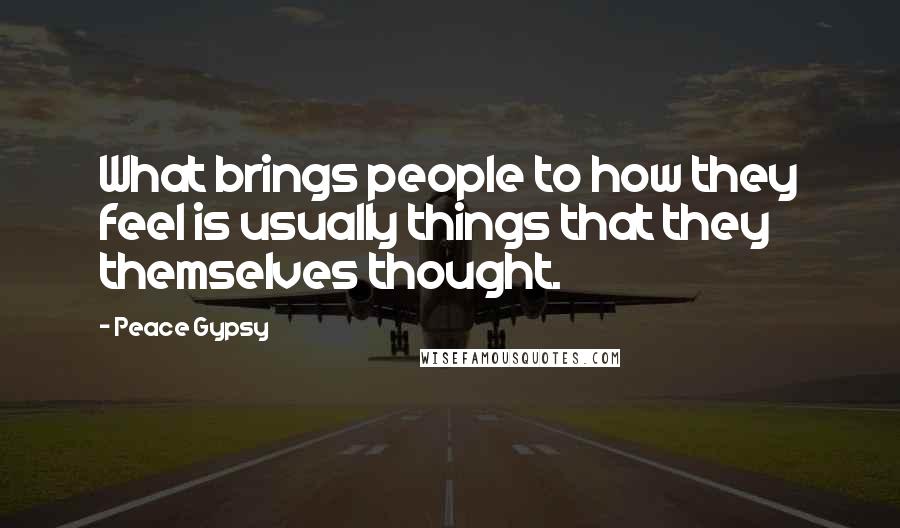 Peace Gypsy Quotes: What brings people to how they feel is usually things that they themselves thought.