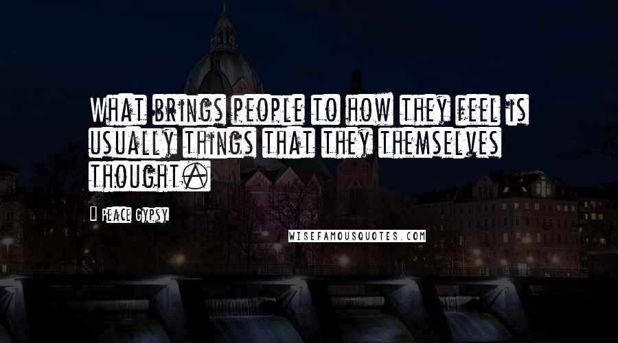 Peace Gypsy Quotes: What brings people to how they feel is usually things that they themselves thought.