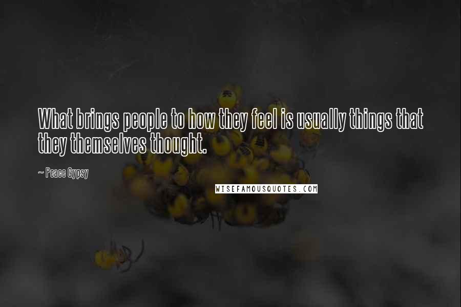 Peace Gypsy Quotes: What brings people to how they feel is usually things that they themselves thought.