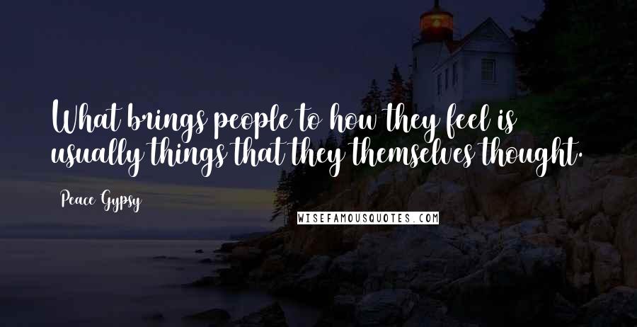 Peace Gypsy Quotes: What brings people to how they feel is usually things that they themselves thought.