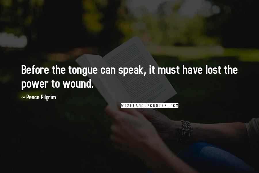 Peace Pilgrim Quotes: Before the tongue can speak, it must have lost the power to wound.