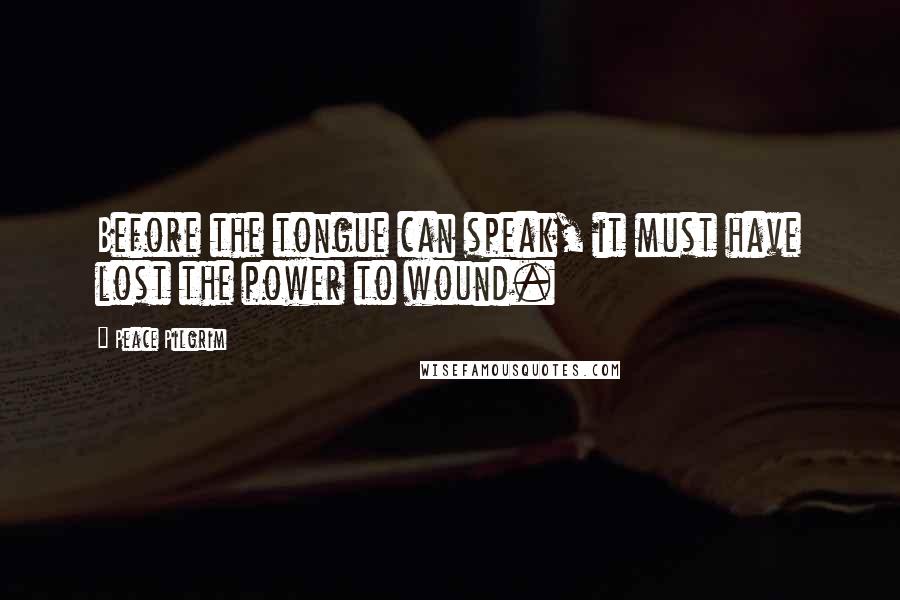 Peace Pilgrim Quotes: Before the tongue can speak, it must have lost the power to wound.