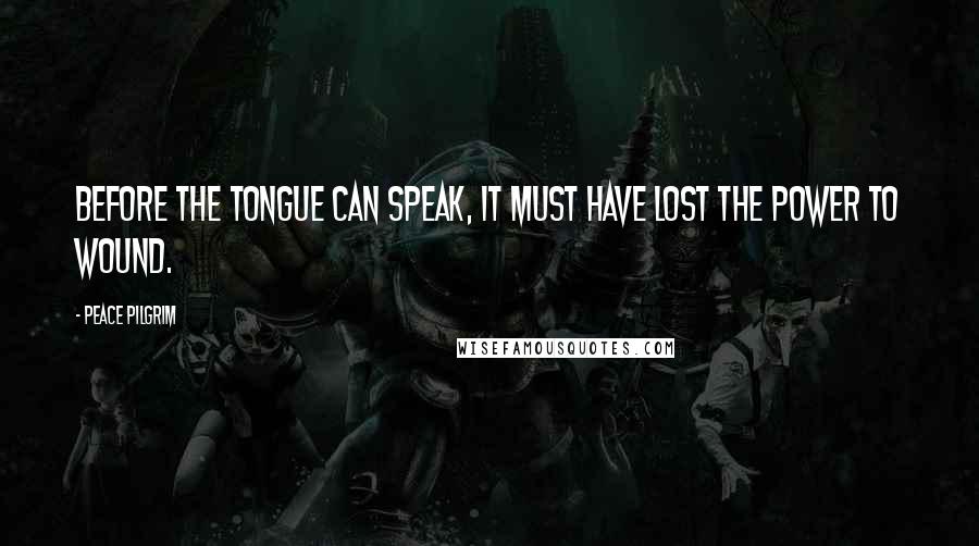 Peace Pilgrim Quotes: Before the tongue can speak, it must have lost the power to wound.