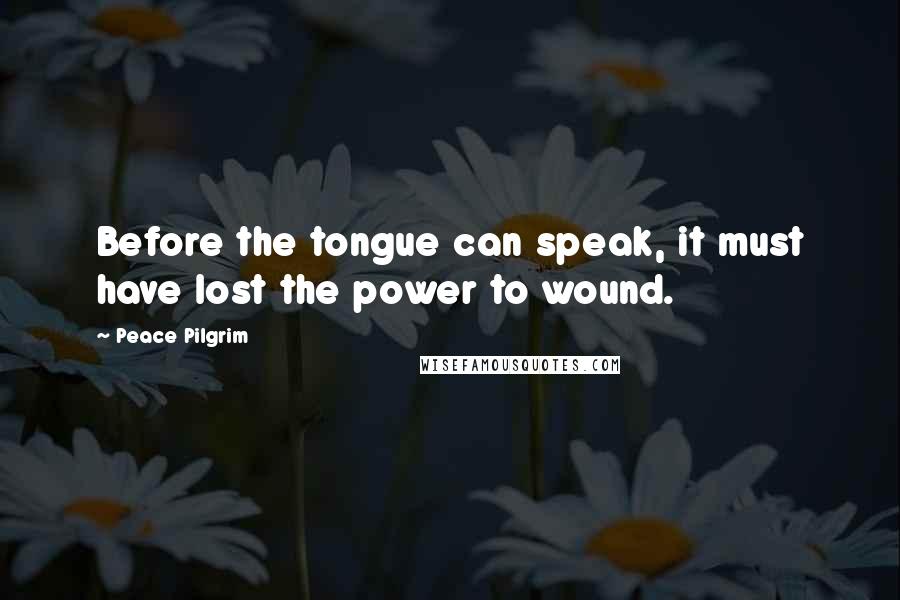 Peace Pilgrim Quotes: Before the tongue can speak, it must have lost the power to wound.