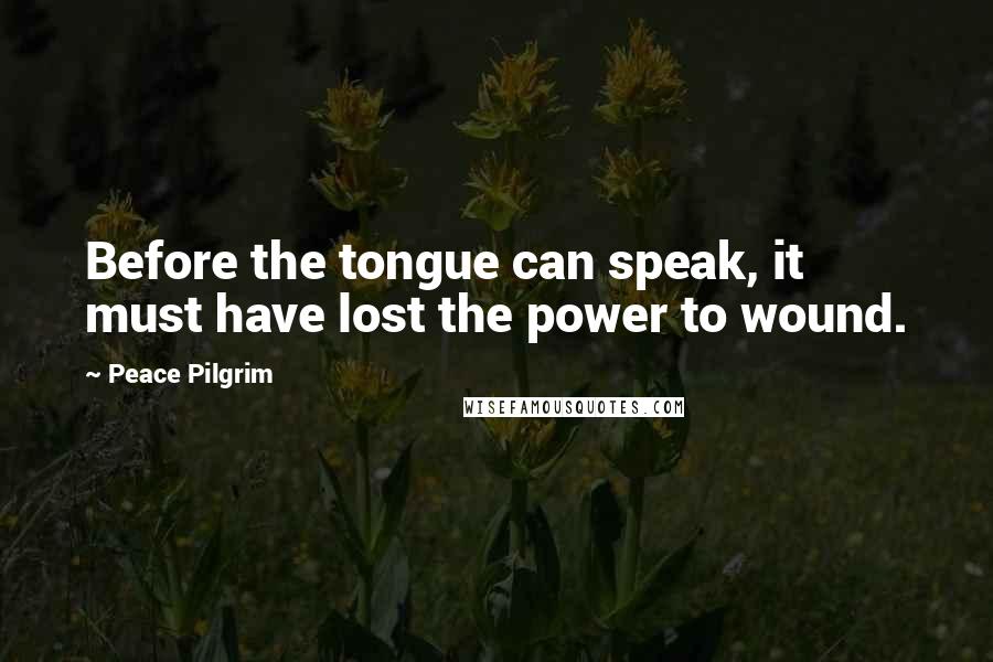 Peace Pilgrim Quotes: Before the tongue can speak, it must have lost the power to wound.