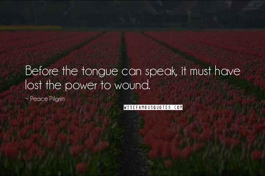 Peace Pilgrim Quotes: Before the tongue can speak, it must have lost the power to wound.