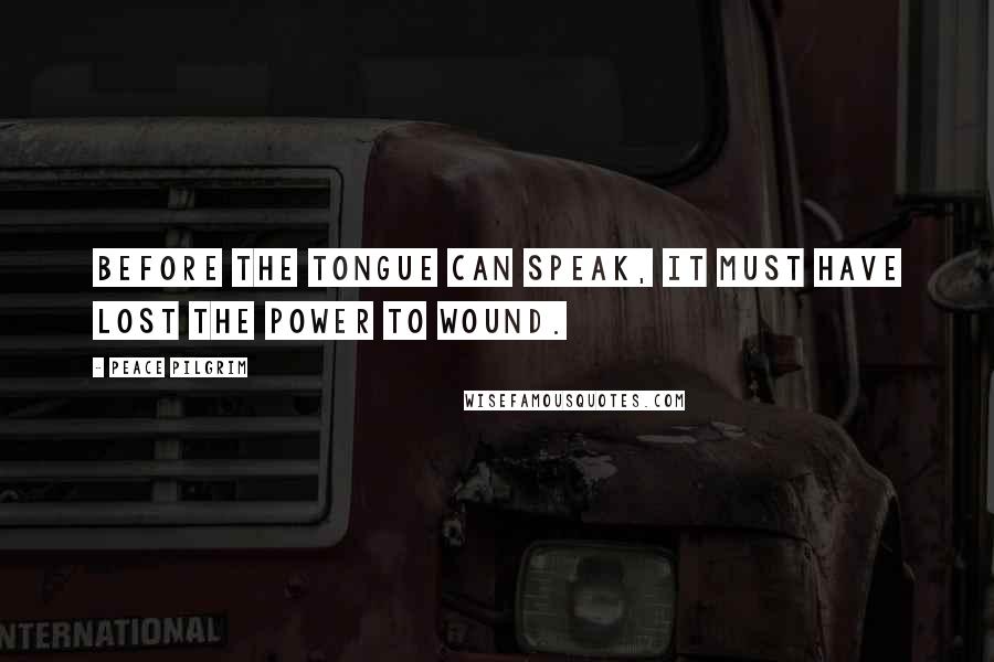 Peace Pilgrim Quotes: Before the tongue can speak, it must have lost the power to wound.