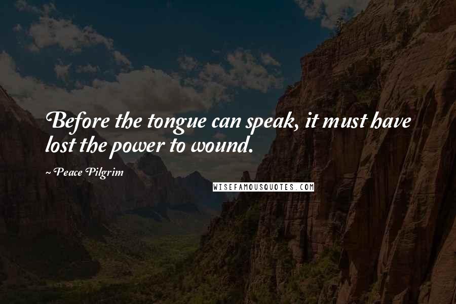 Peace Pilgrim Quotes: Before the tongue can speak, it must have lost the power to wound.