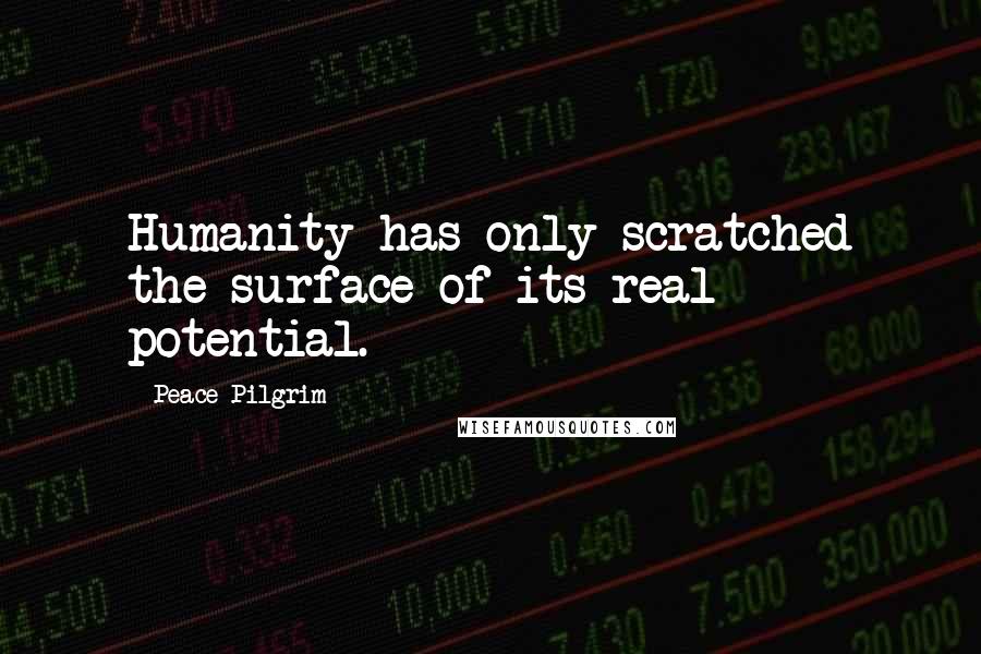 Peace Pilgrim Quotes: Humanity has only scratched the surface of its real potential.