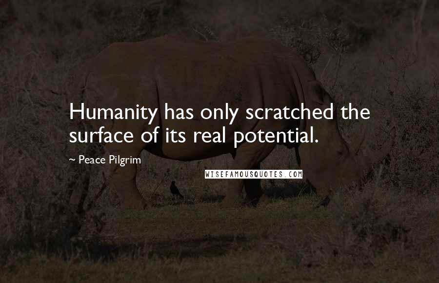 Peace Pilgrim Quotes: Humanity has only scratched the surface of its real potential.