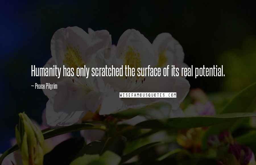 Peace Pilgrim Quotes: Humanity has only scratched the surface of its real potential.