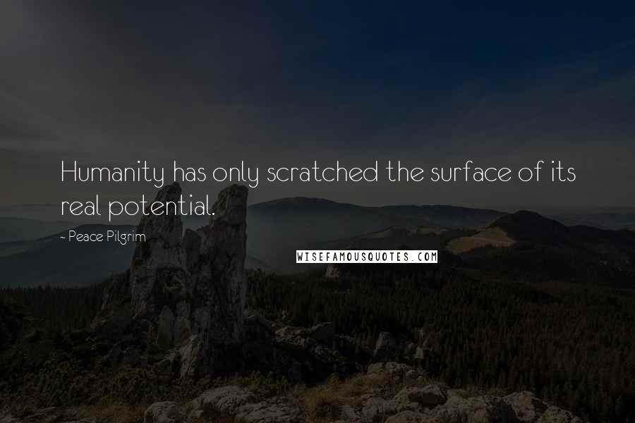 Peace Pilgrim Quotes: Humanity has only scratched the surface of its real potential.