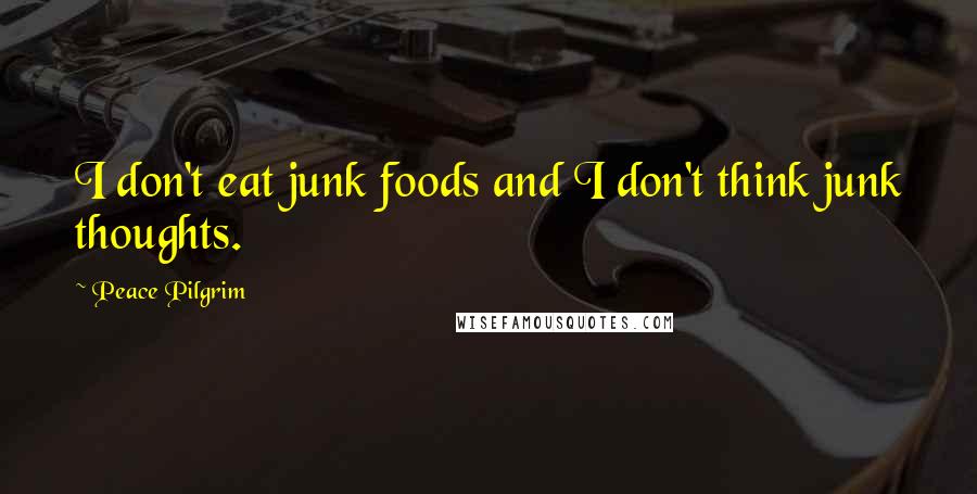 Peace Pilgrim Quotes: I don't eat junk foods and I don't think junk thoughts.