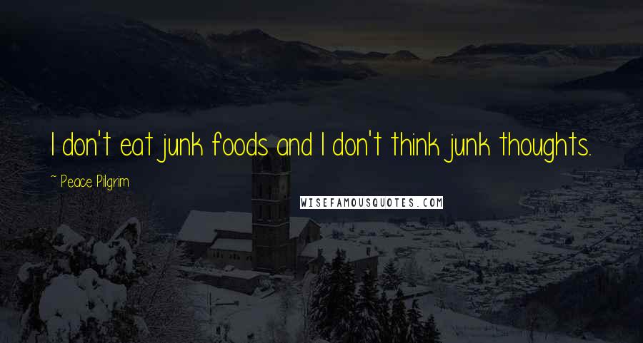 Peace Pilgrim Quotes: I don't eat junk foods and I don't think junk thoughts.