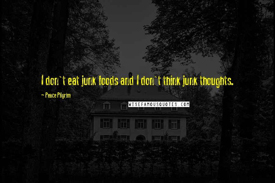 Peace Pilgrim Quotes: I don't eat junk foods and I don't think junk thoughts.