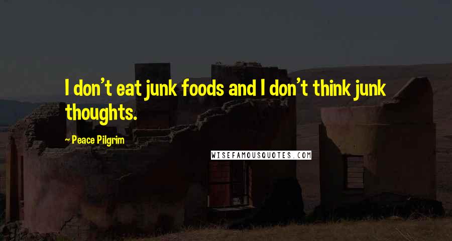 Peace Pilgrim Quotes: I don't eat junk foods and I don't think junk thoughts.