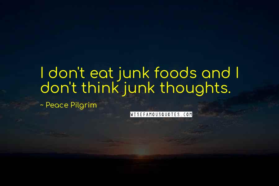 Peace Pilgrim Quotes: I don't eat junk foods and I don't think junk thoughts.