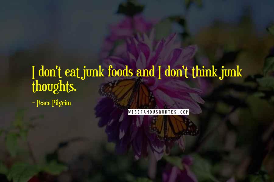 Peace Pilgrim Quotes: I don't eat junk foods and I don't think junk thoughts.